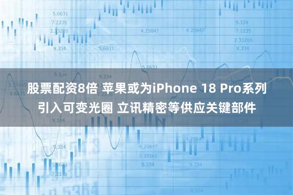 股票配资8倍 苹果或为iPhone 18 Pro系列引入可变光圈 立讯精密等供应关键部件