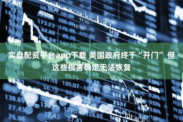 实盘配资平台app下载 美国政府终于“开门” 但这些损害确定无法恢复