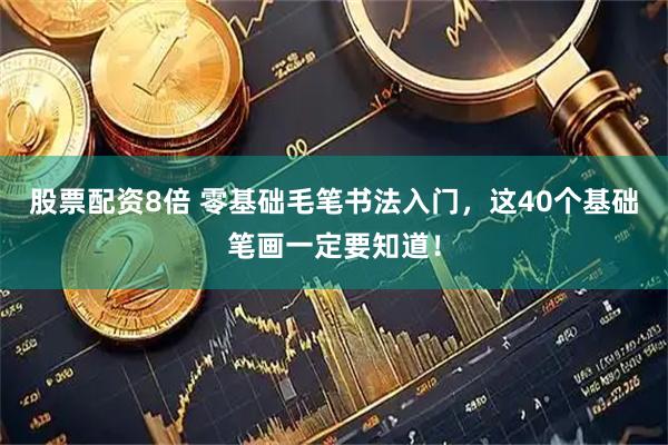 股票配资8倍 零基础毛笔书法入门，这40个基础笔画一定要知道！