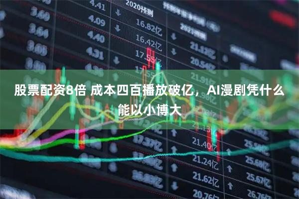 股票配资8倍 成本四百播放破亿，AI漫剧凭什么能以小博大